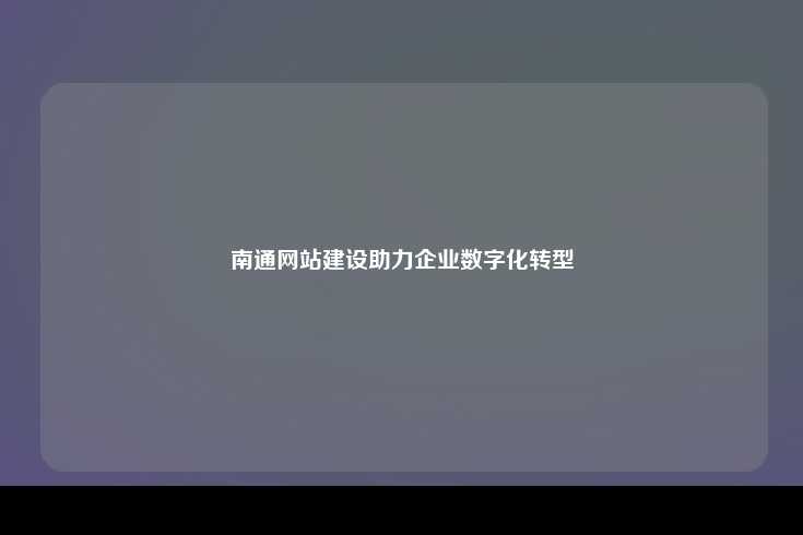 南通网站建设助力企业数字化转型