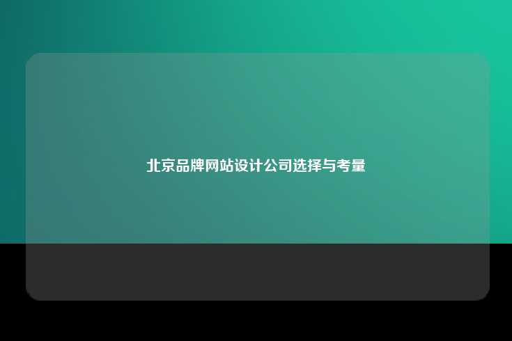 北京品牌网站设计公司选择与考量