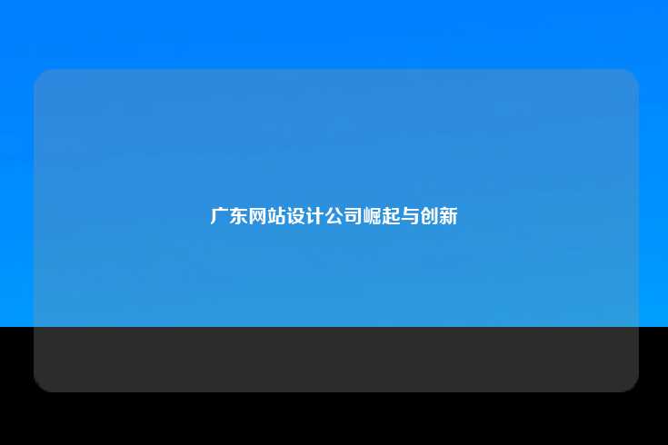 广东网站设计公司的崛起与创新
