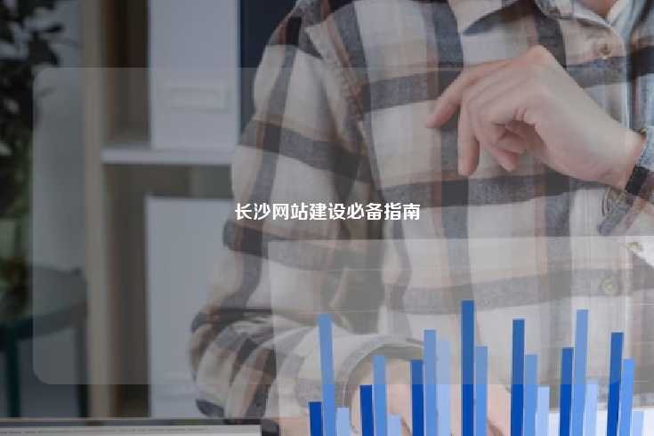 长沙网站制作,打造本地化数字平台的必备指南