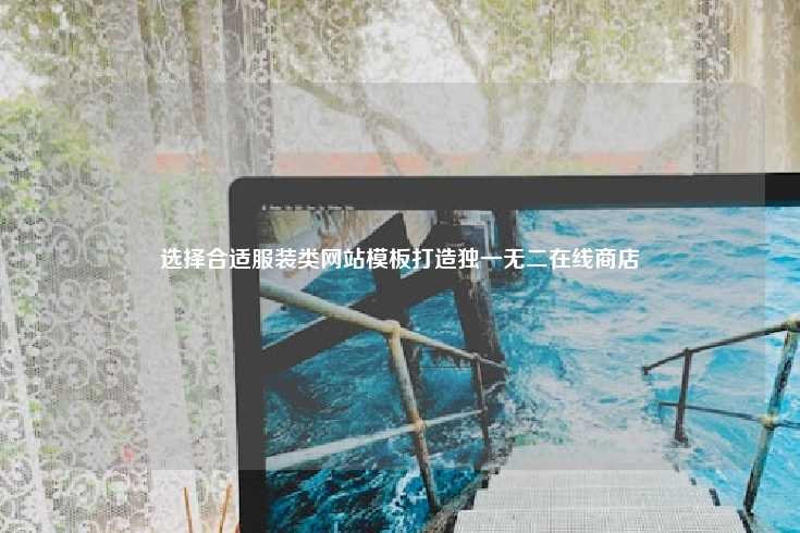 选择合适的服装类网站模板，打造独特在线商店的关键步骤