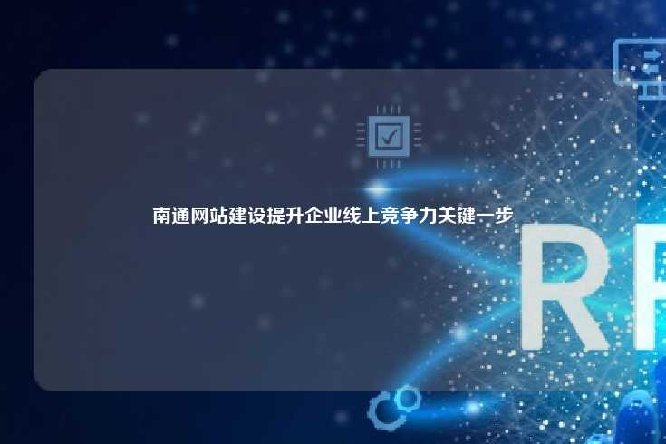 南通网站制作，提升企业线上竞争力的关键步骤