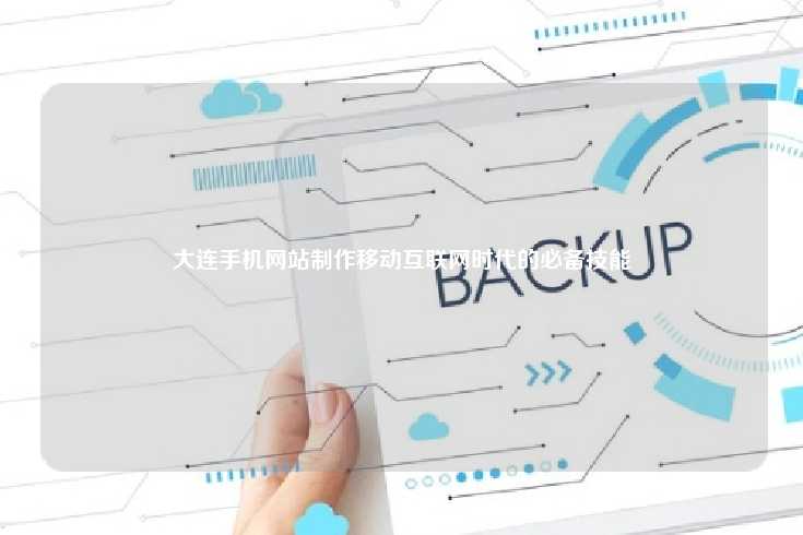 在移动互联网时代，大连手机网站制作已成为企业不可或缺的技能