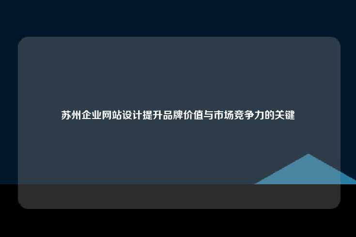苏州企业在竞争激烈的市场环境中的网站设计之道