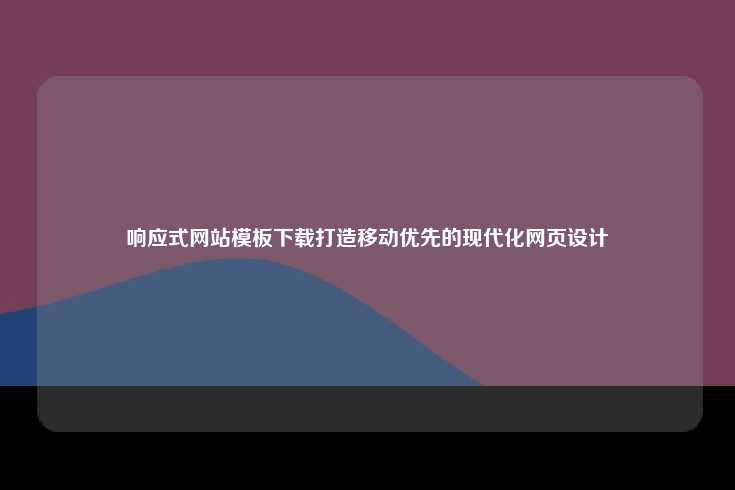 响应式网站模板下载打造移动优先的现代化网页设计