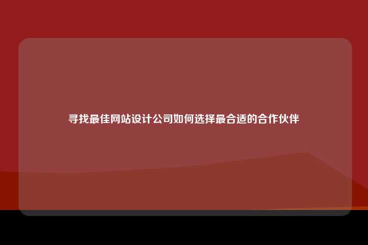寻找最佳网站设计公司如何选择最合适的合作伙伴
