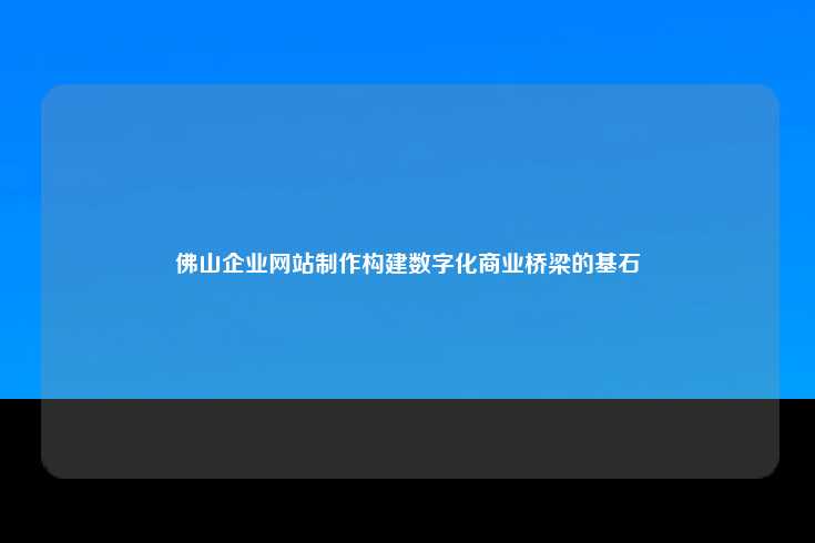 佛山企业网站制作的重要性与实施方法