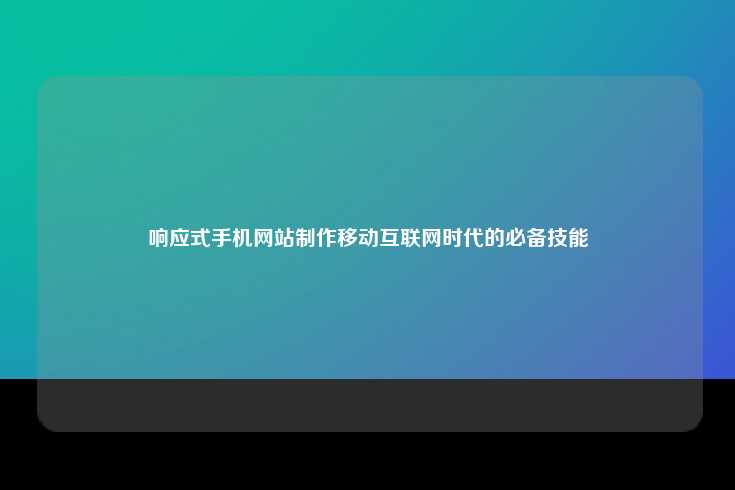 在移动互联网时代，响应式手机网站制作已成为必备技能