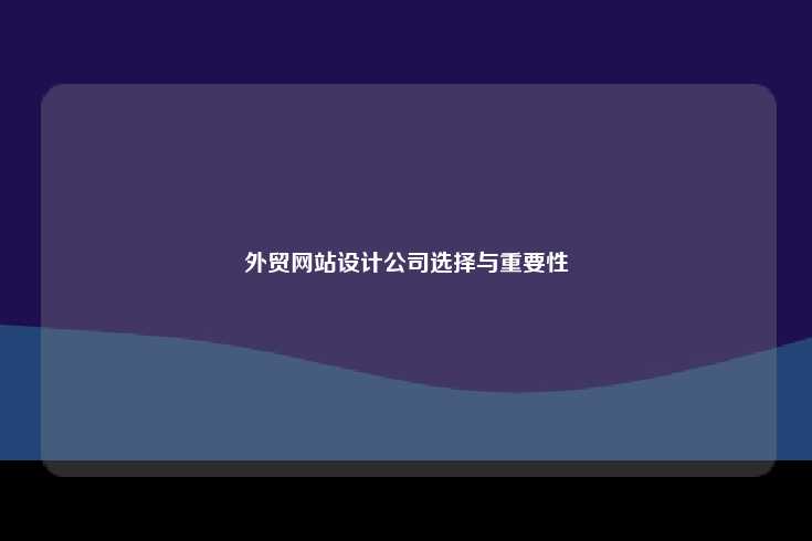 外贸网站设计公司选择与重要性