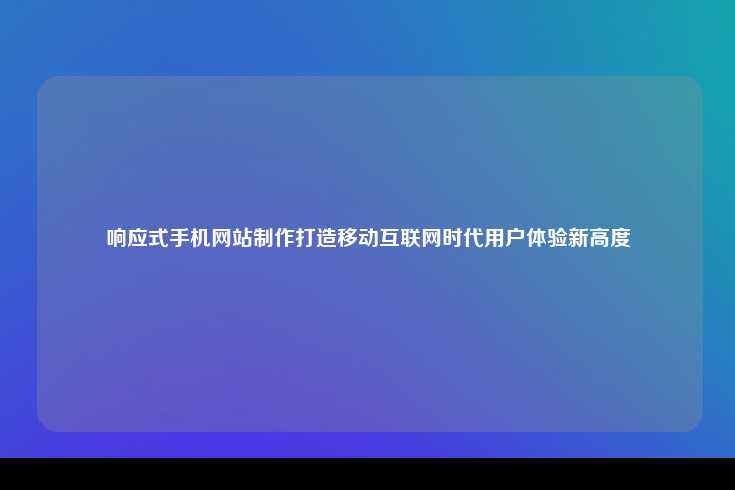 响应式手机网站制作打造移动互联网时代用户体验新高度