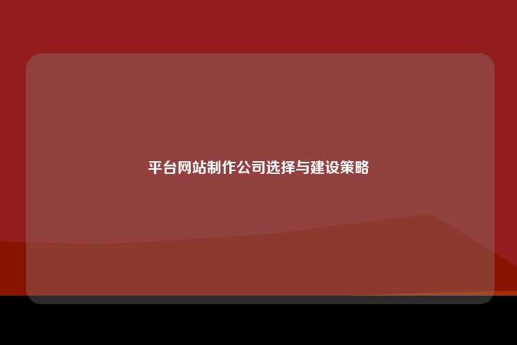 平台网站制作公司选择与建设策略