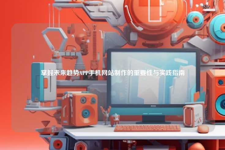掌握未来趋势APP手机网站制作的重要性与实践指南