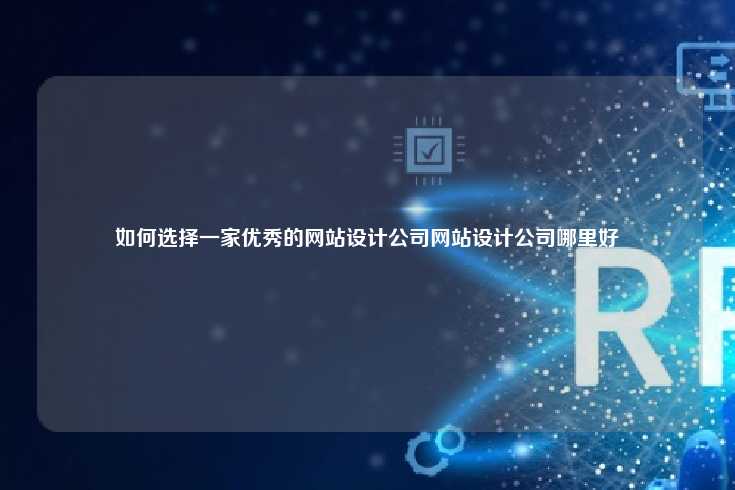 如何选择一家优秀的网站设计公司网站设计公司哪里好