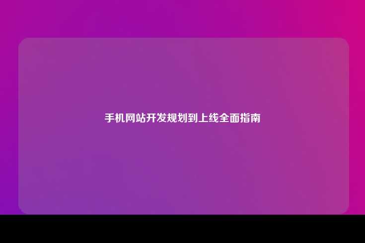 手机网站开发规划到上线全面指南