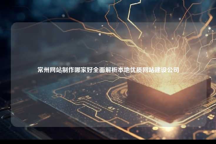 常州网站制作哪家好全面解析本地优质网站建设公司