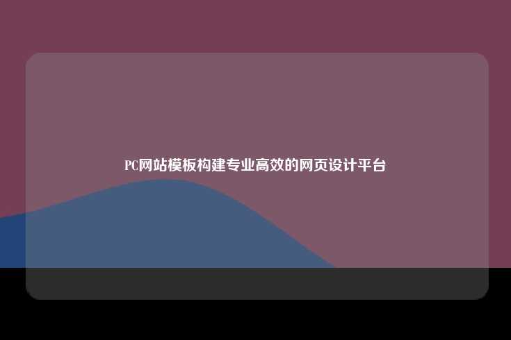 专业高效网页设计平台，PC网站模板解析