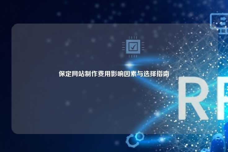 保定网站制作费用影响因素与选择指南