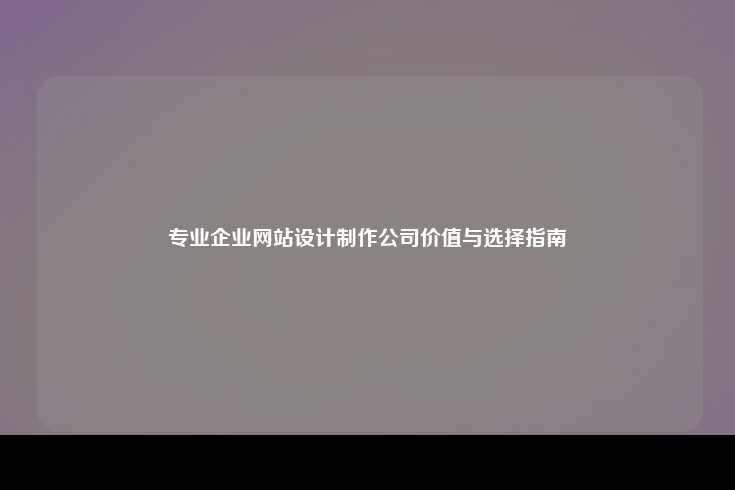 为什么需要专业企业网站设计制作公司？