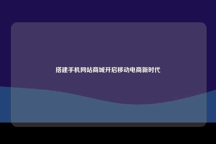 搭建手机网站商城开启移动电商新时代
