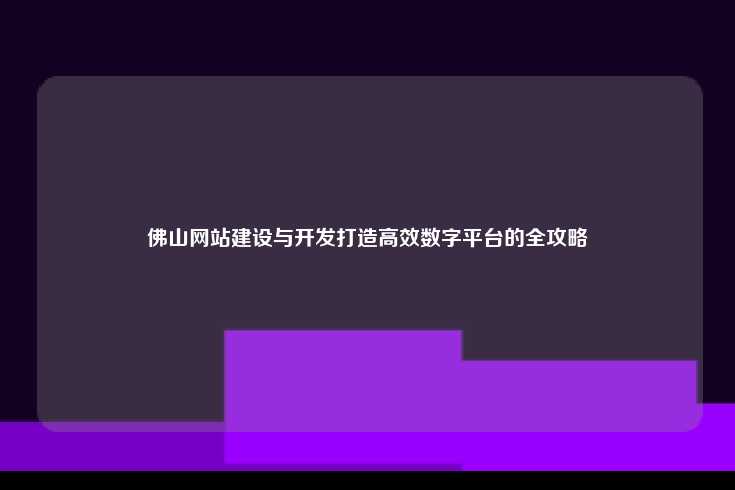 佛山网站建设与开发打造高效数字平台的全攻略