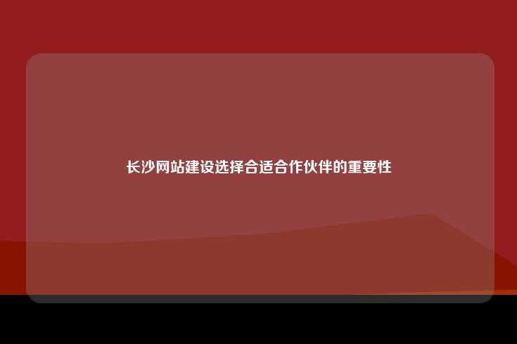 在长沙选择合适的网站建设公司至关重要