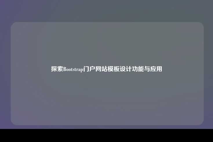 Bootstrap 门户网站模板，设计理念、功能特点及应用场景
