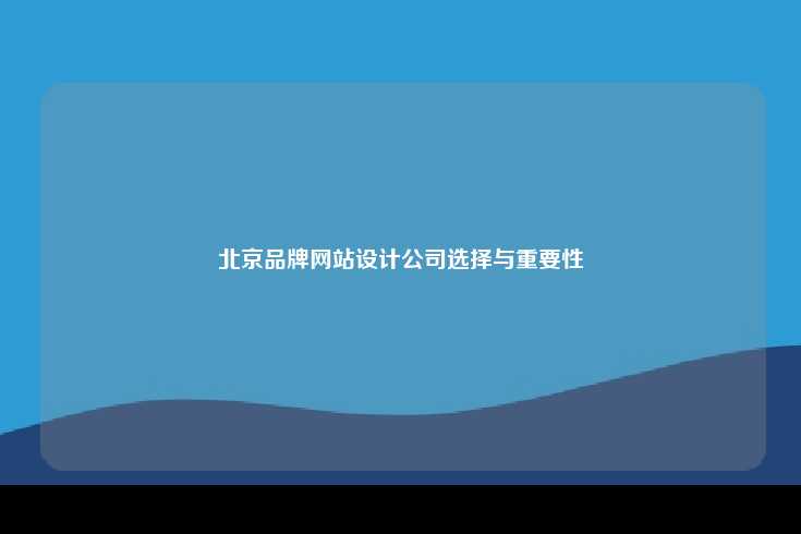 选择一家优秀的北京品牌网站设计公司至关重要
