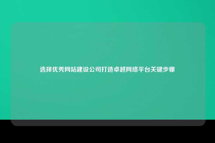 选择优秀网站建设公司打造卓越网络平台关键步骤