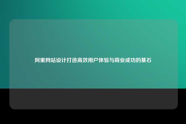 阿里巴巴网站设计，用户体验与商业成功的基石