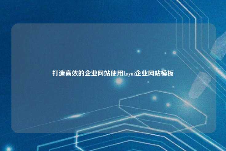 打造高效的企业网站使用Layui企业网站模板