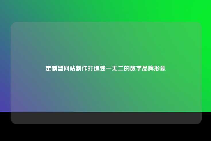定制型网站制作，打造独一无二的数字品牌形象