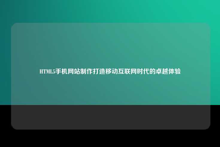 HTML5手机网站制作打造移动互联网时代的卓越体验