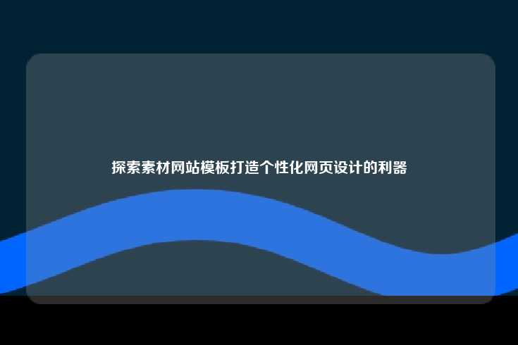 探索素材网站模板打造个性化网页设计的利器