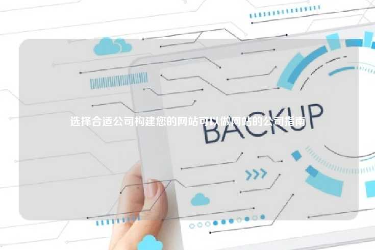 选择合适公司构建您的网站可以做网站的公司指南