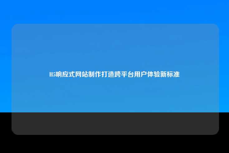 H5响应式网站制作，打造跨平台用户体验的新标准
