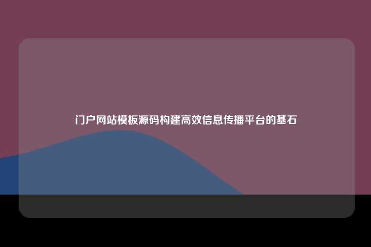 门户网站模板源码构建高效信息传播平台的基石
