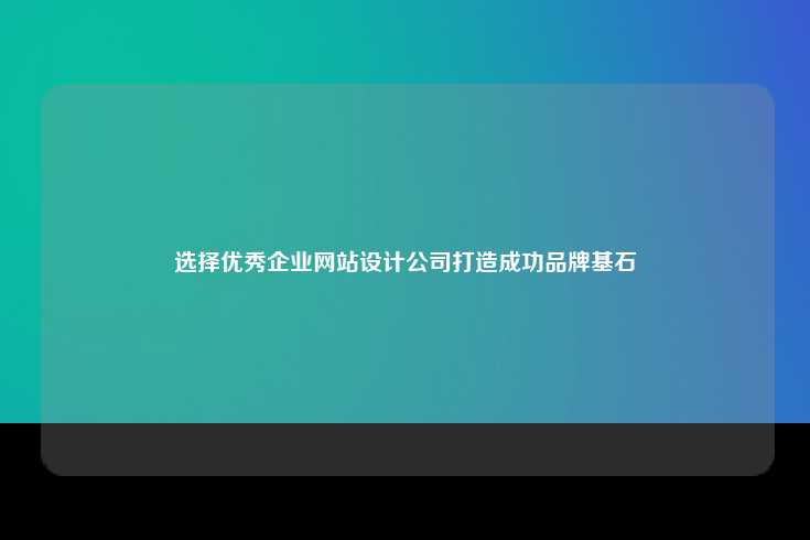 选择一家优秀的网站设计公司，打造成功品牌的基石