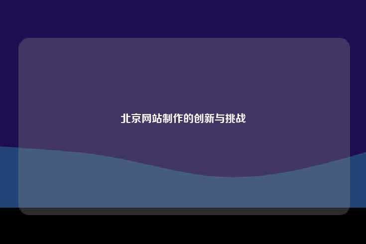 北京网站制作，创新与挑战