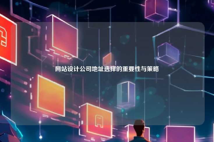在选择网站设计公司时，地址的重要性不可忽视