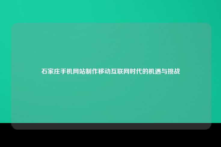 石家庄手机网站制作移动互联网时代的机遇与挑战