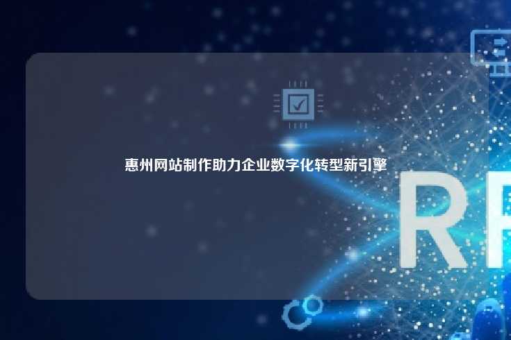 惠州网站制作，推动企业数字化转型的新引擎