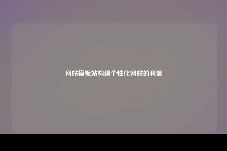 网站模板站，构建个性化网站的强大工具