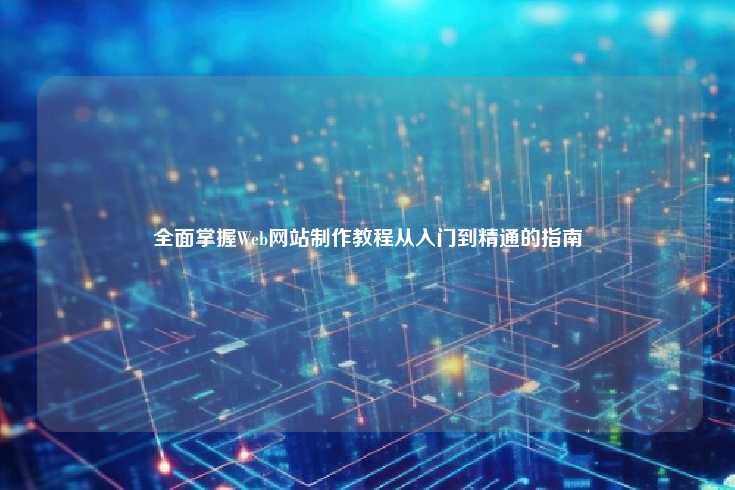 全面掌握Web网站制作教程，从入门到精通的指南