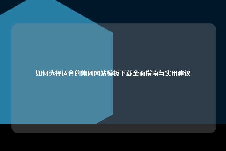 如何选择适合的集团网站模板下载全面指南与实用建议