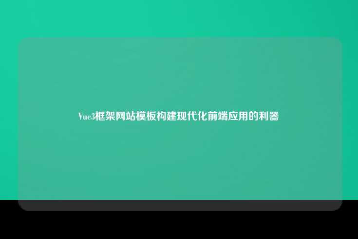 Vue 3 框架网站模板，构建现代化前端应用的强大工具