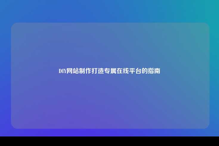 DIY网站制作打造专属在线平台的指南