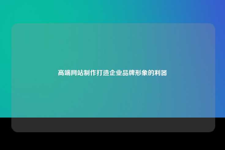 高端网站制作打造企业品牌形象的利器