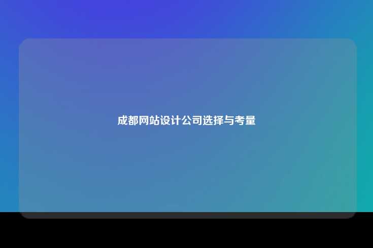 在选择成都网站设计公司时的全面考量