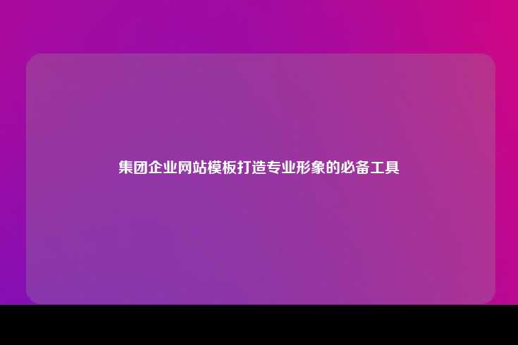 集团企业网站模板的重要性及选择指南