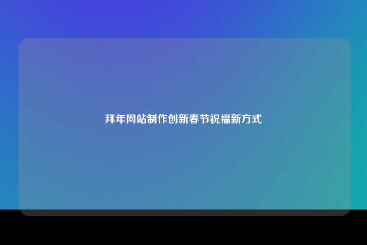 拜年网站制作创新春节祝福新方式